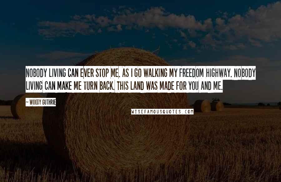 Woody Guthrie Quotes: Nobody living can ever stop me. As I go walking my freedom highway. Nobody living can make me turn back. This land was made for you and me.