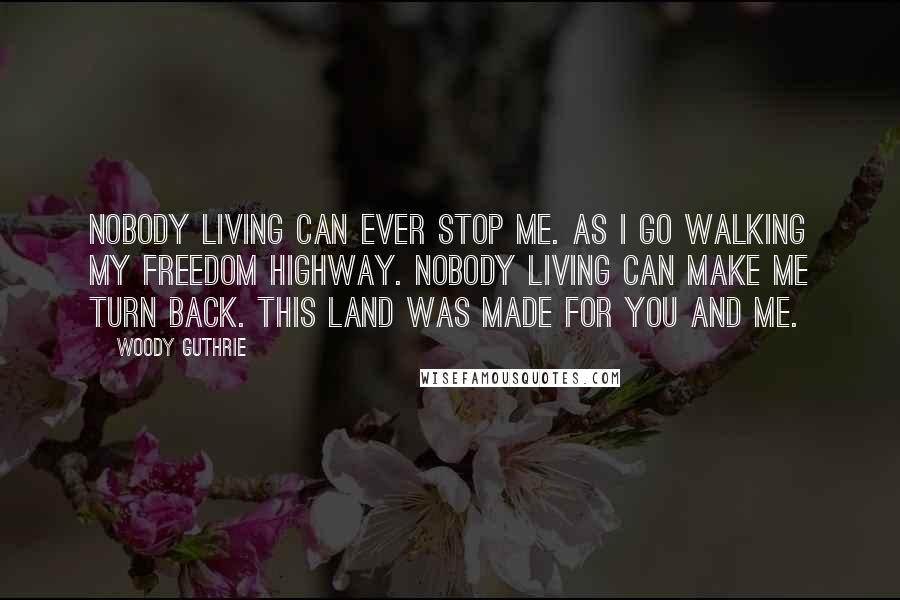 Woody Guthrie Quotes: Nobody living can ever stop me. As I go walking my freedom highway. Nobody living can make me turn back. This land was made for you and me.