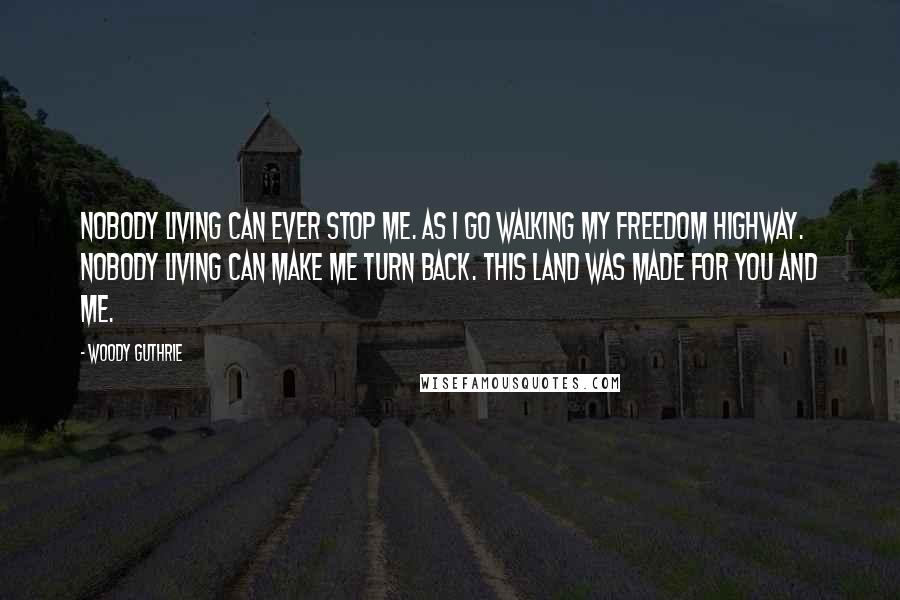 Woody Guthrie Quotes: Nobody living can ever stop me. As I go walking my freedom highway. Nobody living can make me turn back. This land was made for you and me.