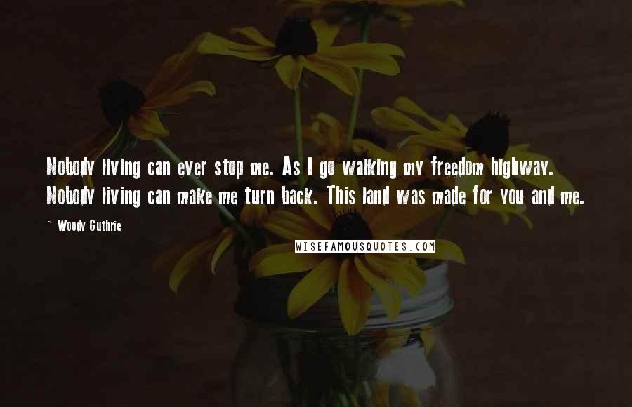 Woody Guthrie Quotes: Nobody living can ever stop me. As I go walking my freedom highway. Nobody living can make me turn back. This land was made for you and me.