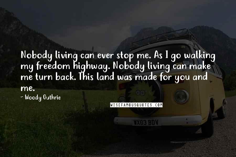 Woody Guthrie Quotes: Nobody living can ever stop me. As I go walking my freedom highway. Nobody living can make me turn back. This land was made for you and me.