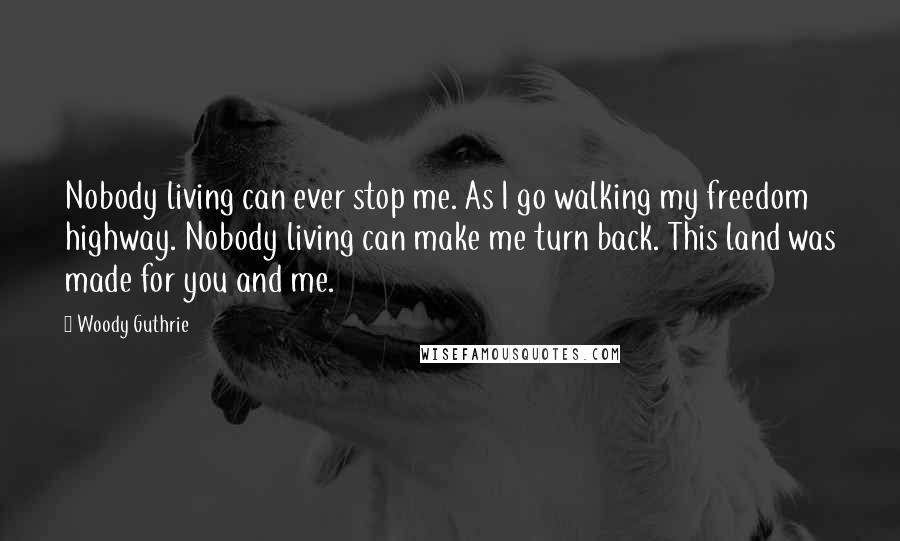 Woody Guthrie Quotes: Nobody living can ever stop me. As I go walking my freedom highway. Nobody living can make me turn back. This land was made for you and me.