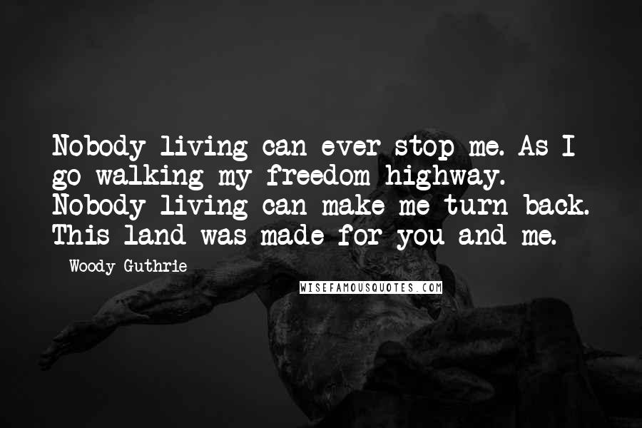 Woody Guthrie Quotes: Nobody living can ever stop me. As I go walking my freedom highway. Nobody living can make me turn back. This land was made for you and me.