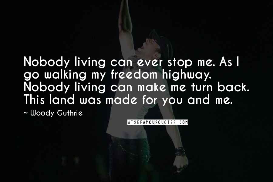 Woody Guthrie Quotes: Nobody living can ever stop me. As I go walking my freedom highway. Nobody living can make me turn back. This land was made for you and me.