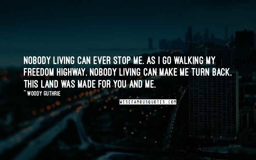 Woody Guthrie Quotes: Nobody living can ever stop me. As I go walking my freedom highway. Nobody living can make me turn back. This land was made for you and me.