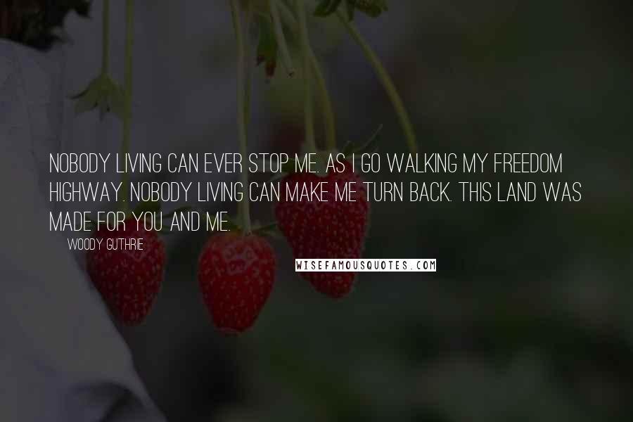 Woody Guthrie Quotes: Nobody living can ever stop me. As I go walking my freedom highway. Nobody living can make me turn back. This land was made for you and me.