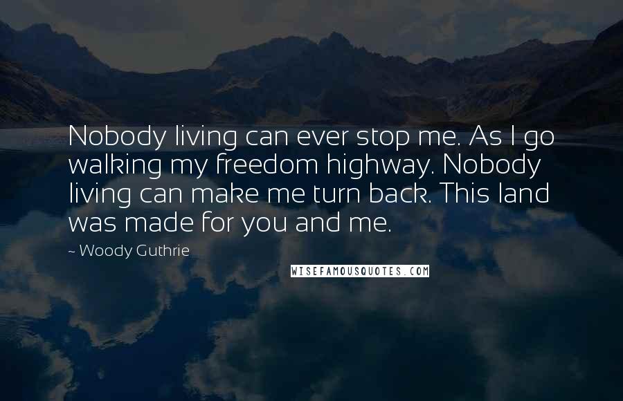 Woody Guthrie Quotes: Nobody living can ever stop me. As I go walking my freedom highway. Nobody living can make me turn back. This land was made for you and me.