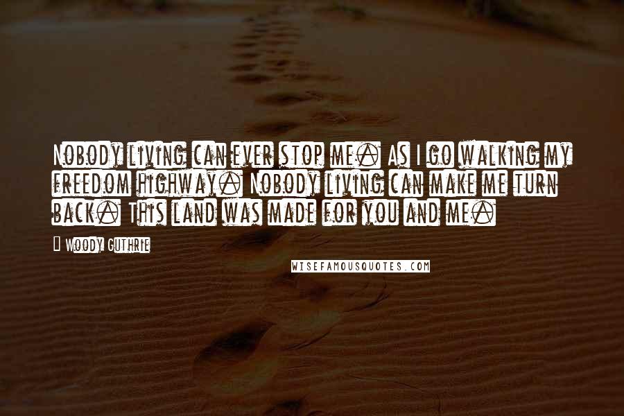 Woody Guthrie Quotes: Nobody living can ever stop me. As I go walking my freedom highway. Nobody living can make me turn back. This land was made for you and me.