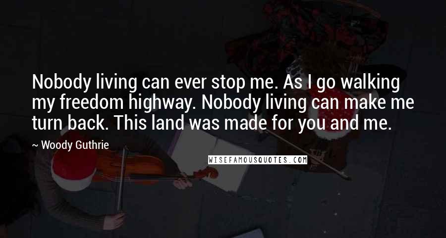 Woody Guthrie Quotes: Nobody living can ever stop me. As I go walking my freedom highway. Nobody living can make me turn back. This land was made for you and me.