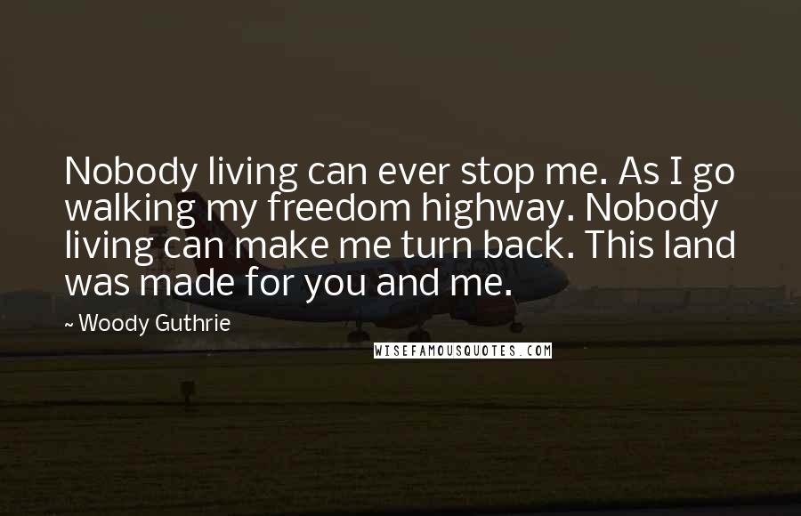 Woody Guthrie Quotes: Nobody living can ever stop me. As I go walking my freedom highway. Nobody living can make me turn back. This land was made for you and me.