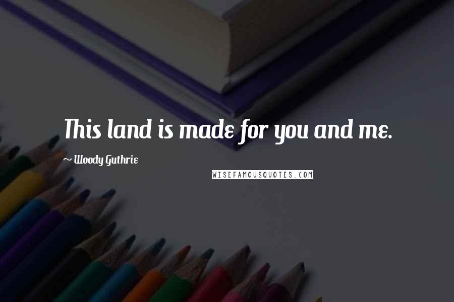 Woody Guthrie Quotes: This land is made for you and me.