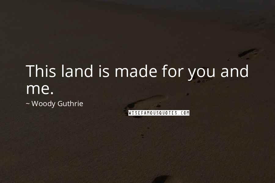 Woody Guthrie Quotes: This land is made for you and me.