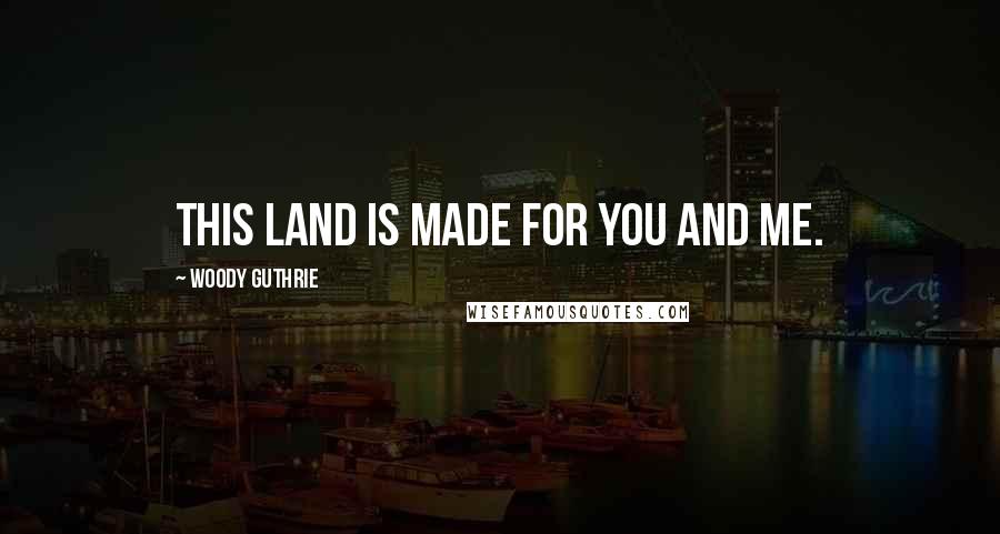 Woody Guthrie Quotes: This land is made for you and me.