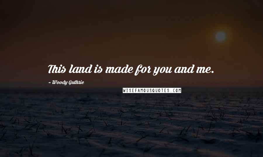 Woody Guthrie Quotes: This land is made for you and me.