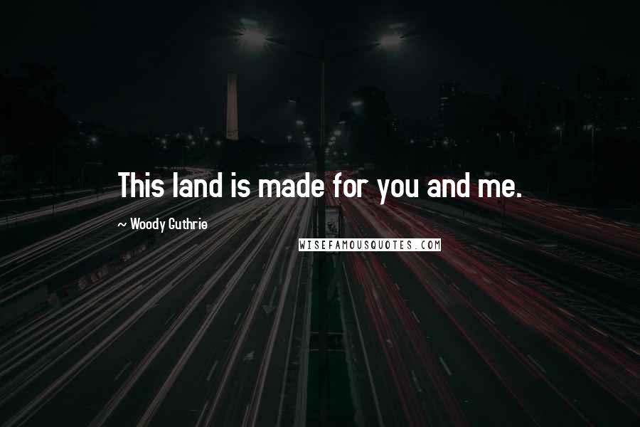 Woody Guthrie Quotes: This land is made for you and me.