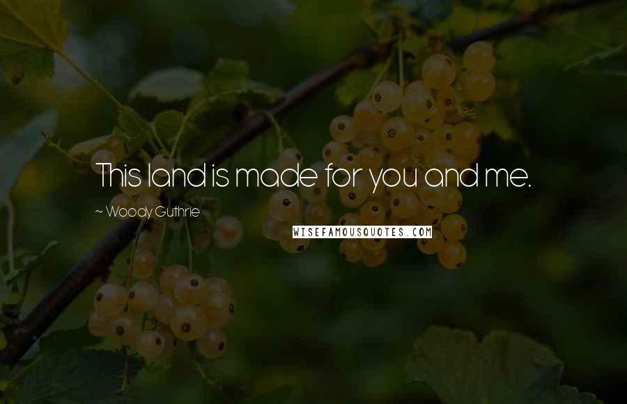 Woody Guthrie Quotes: This land is made for you and me.