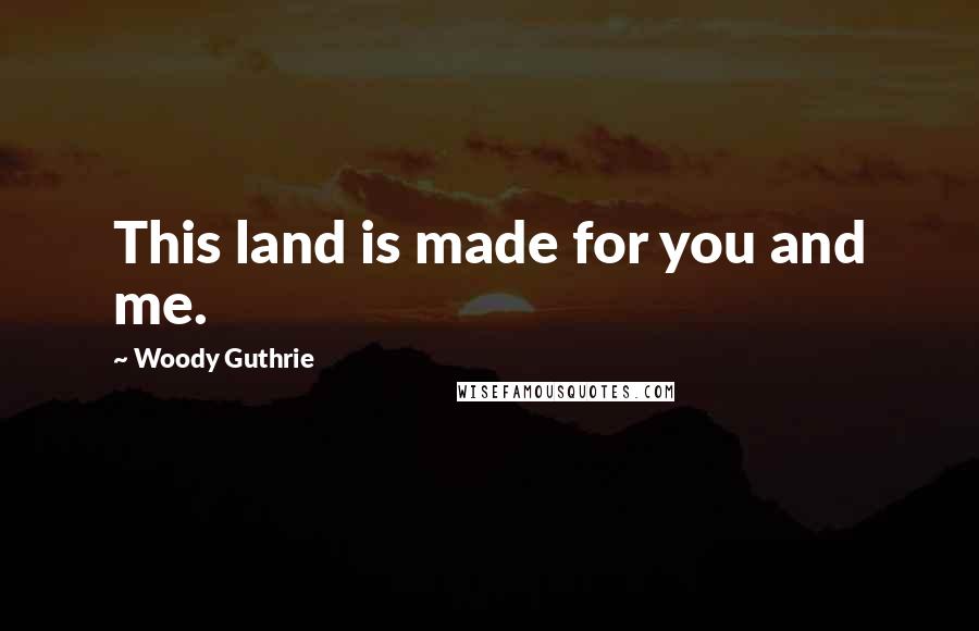 Woody Guthrie Quotes: This land is made for you and me.