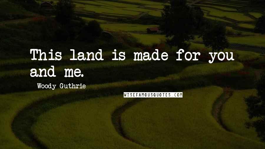 Woody Guthrie Quotes: This land is made for you and me.