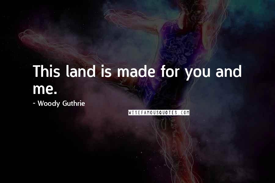 Woody Guthrie Quotes: This land is made for you and me.