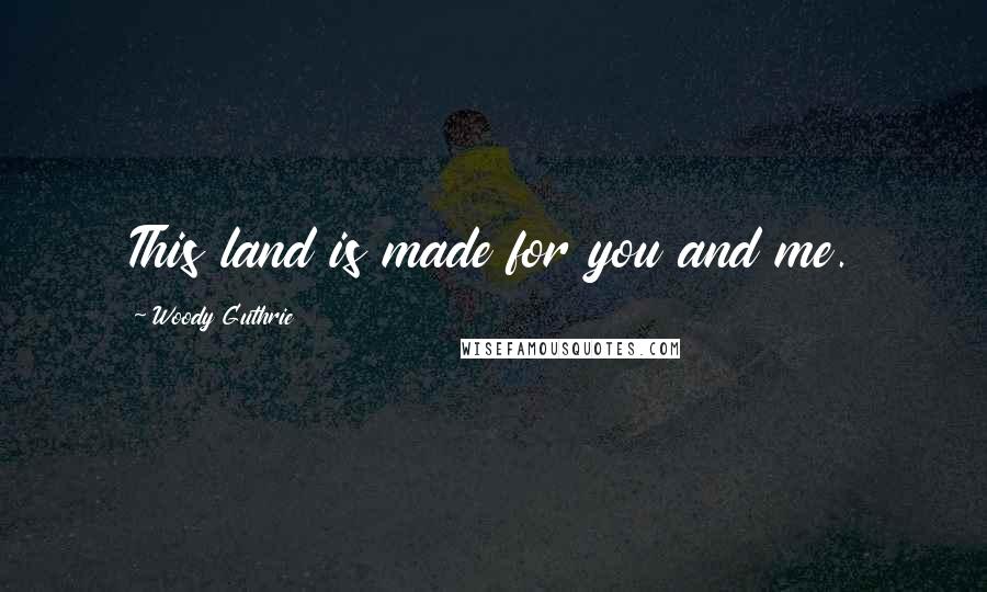 Woody Guthrie Quotes: This land is made for you and me.