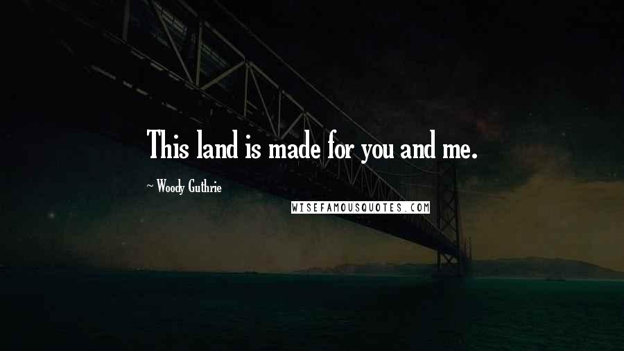 Woody Guthrie Quotes: This land is made for you and me.