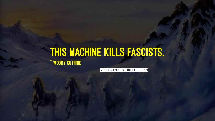 Woody Guthrie Quotes: This machine kills fascists.