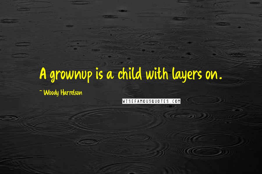 Woody Harrelson Quotes: A grownup is a child with layers on.