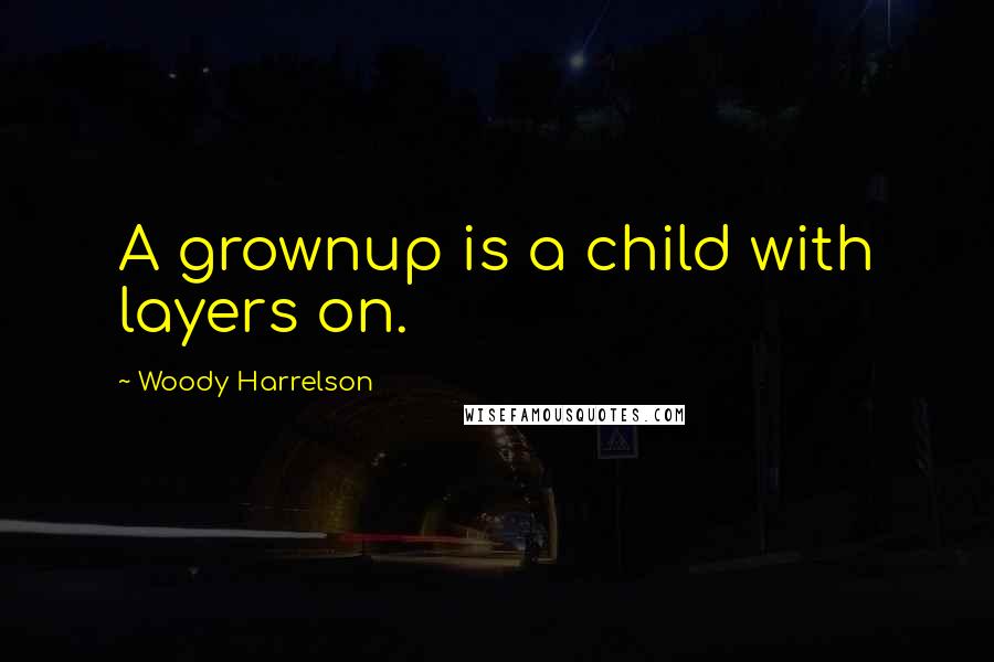 Woody Harrelson Quotes: A grownup is a child with layers on.
