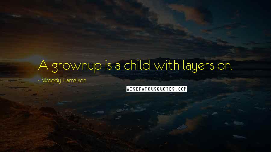 Woody Harrelson Quotes: A grownup is a child with layers on.