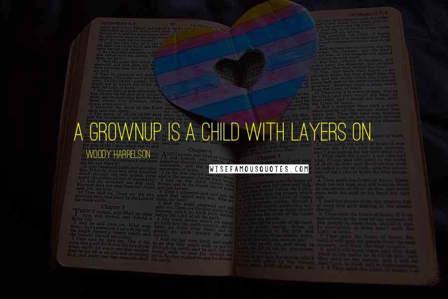 Woody Harrelson Quotes: A grownup is a child with layers on.