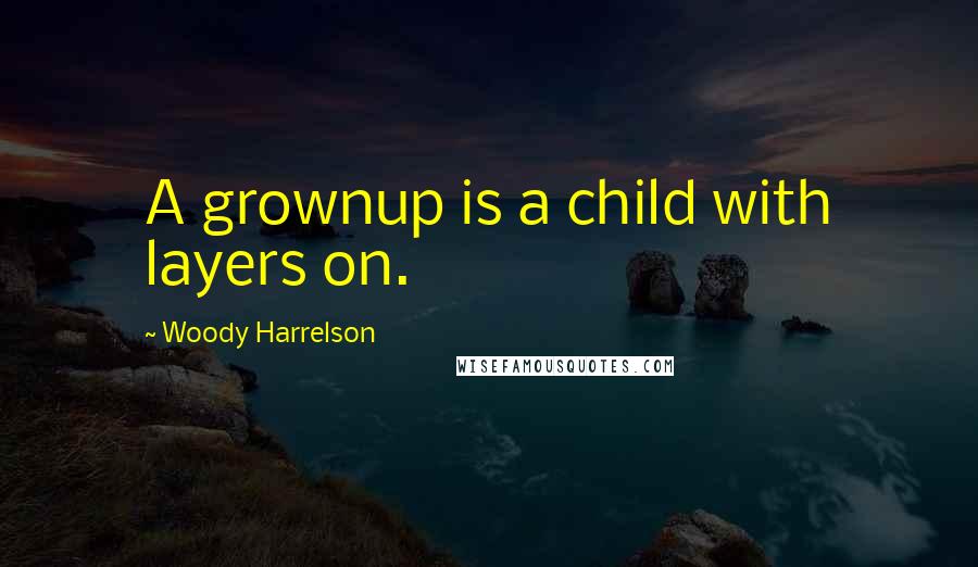 Woody Harrelson Quotes: A grownup is a child with layers on.