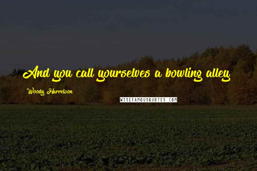 Woody Harrelson Quotes: And you call yourselves a bowling alley?