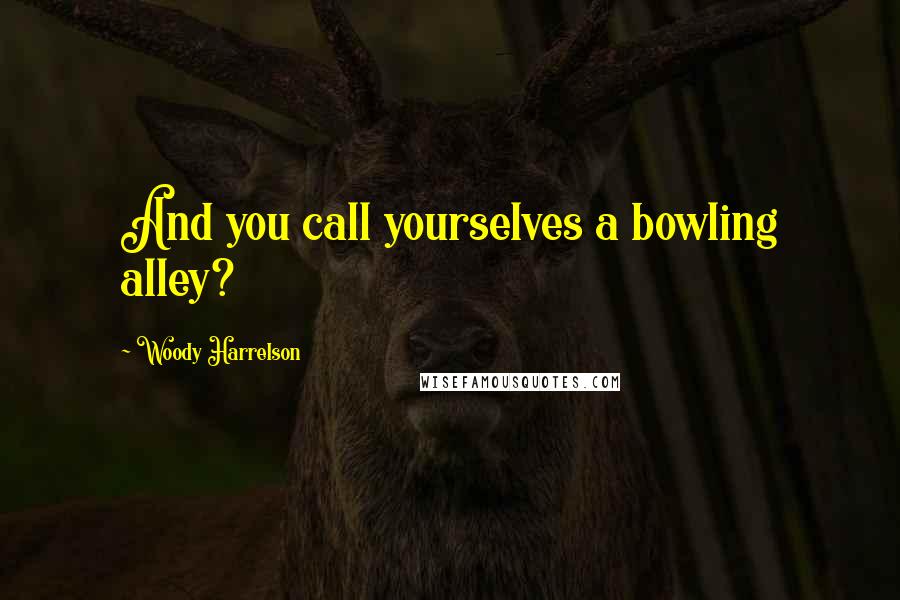 Woody Harrelson Quotes: And you call yourselves a bowling alley?