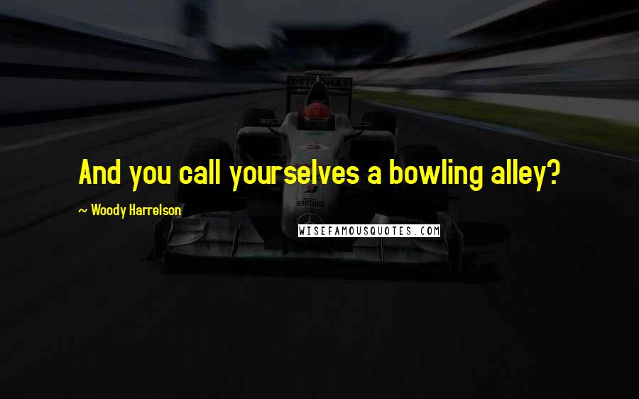 Woody Harrelson Quotes: And you call yourselves a bowling alley?