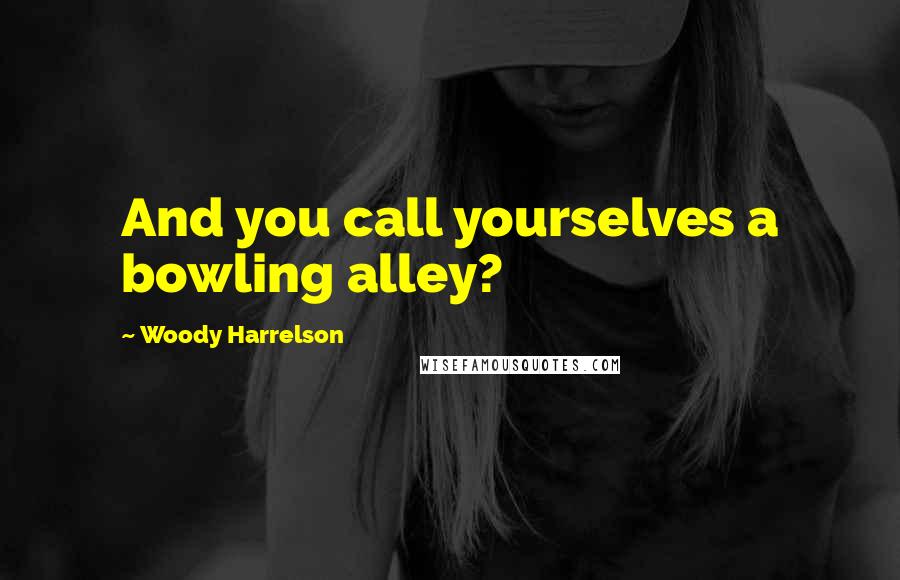 Woody Harrelson Quotes: And you call yourselves a bowling alley?