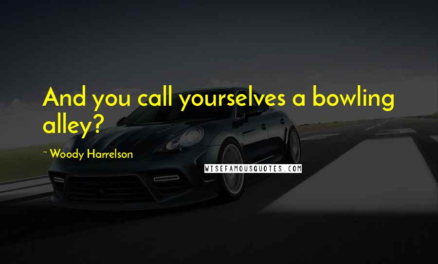 Woody Harrelson Quotes: And you call yourselves a bowling alley?