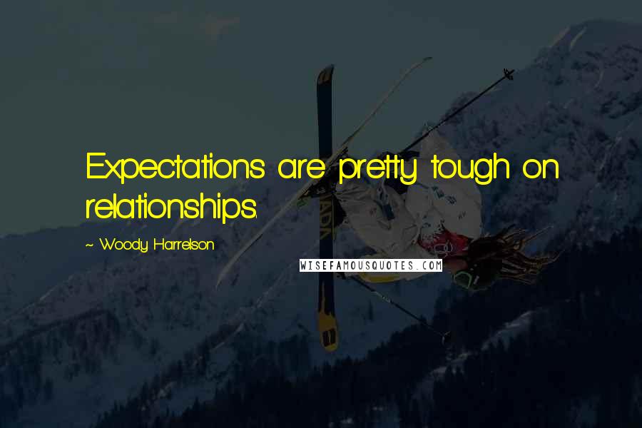 Woody Harrelson Quotes: Expectations are pretty tough on relationships.