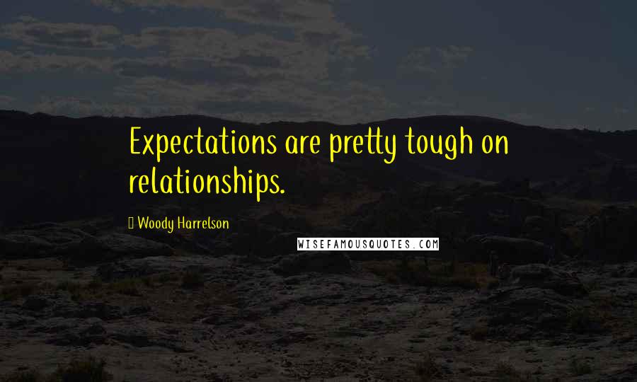 Woody Harrelson Quotes: Expectations are pretty tough on relationships.