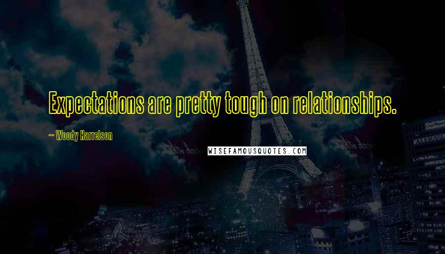 Woody Harrelson Quotes: Expectations are pretty tough on relationships.