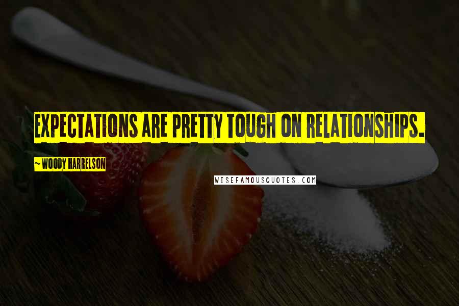 Woody Harrelson Quotes: Expectations are pretty tough on relationships.