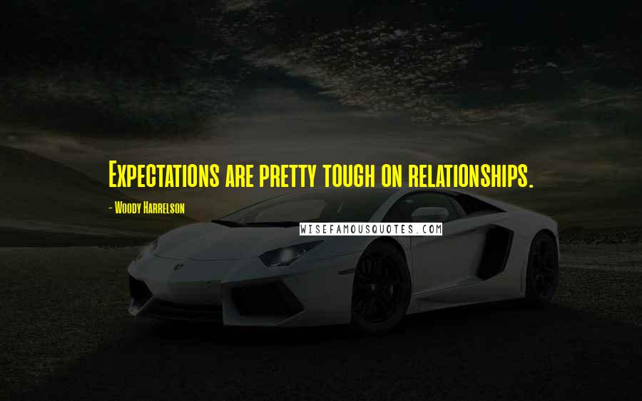 Woody Harrelson Quotes: Expectations are pretty tough on relationships.