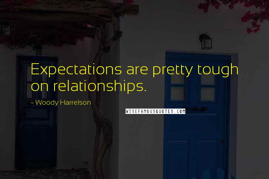 Woody Harrelson Quotes: Expectations are pretty tough on relationships.