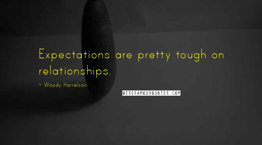 Woody Harrelson Quotes: Expectations are pretty tough on relationships.