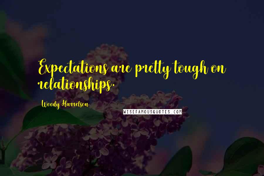 Woody Harrelson Quotes: Expectations are pretty tough on relationships.