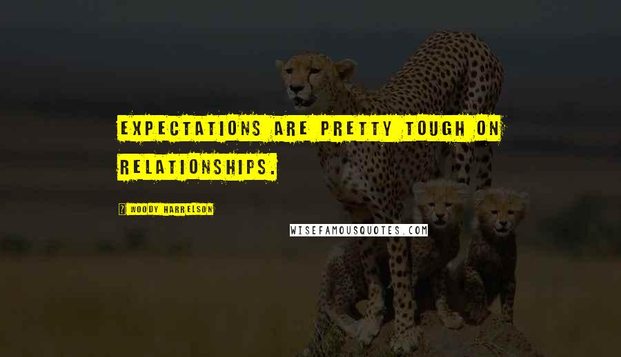 Woody Harrelson Quotes: Expectations are pretty tough on relationships.