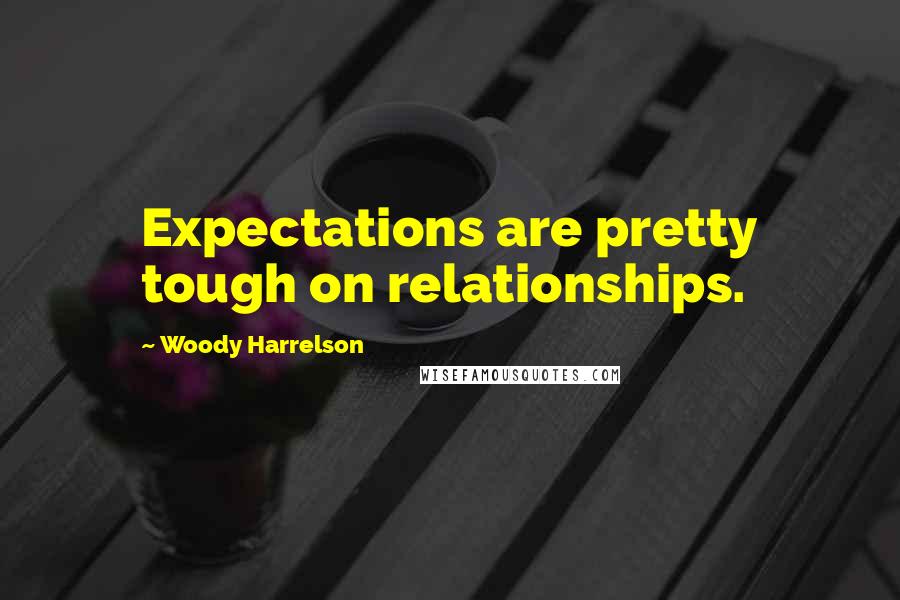 Woody Harrelson Quotes: Expectations are pretty tough on relationships.