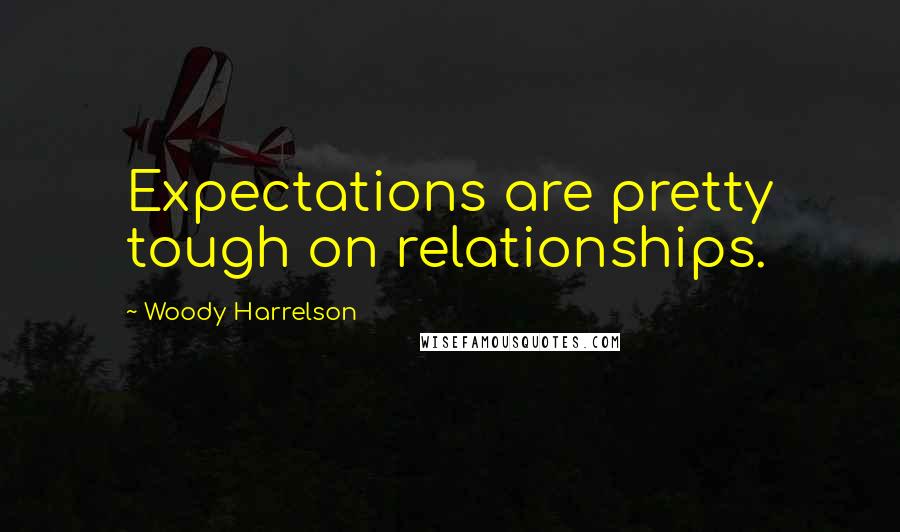 Woody Harrelson Quotes: Expectations are pretty tough on relationships.