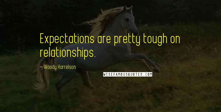 Woody Harrelson Quotes: Expectations are pretty tough on relationships.