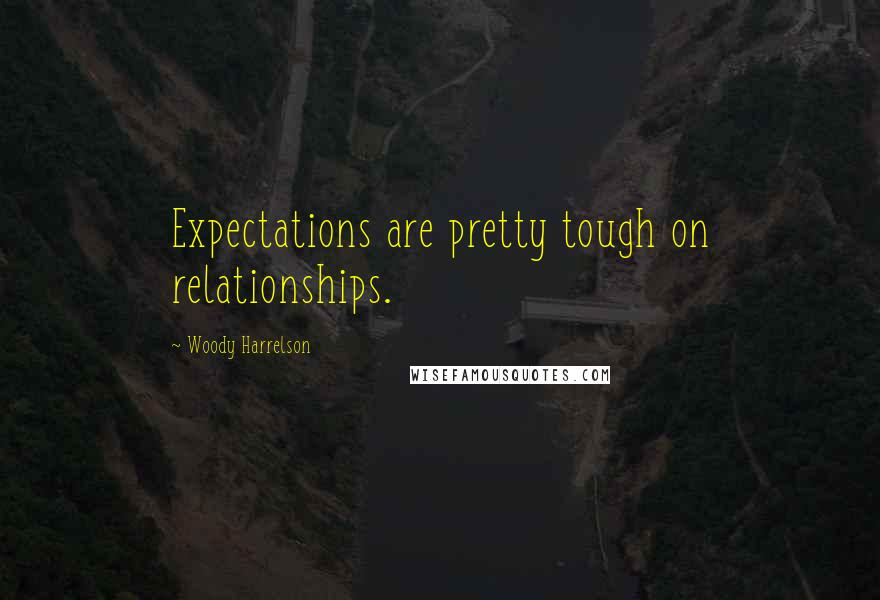 Woody Harrelson Quotes: Expectations are pretty tough on relationships.