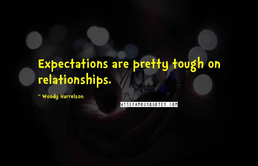 Woody Harrelson Quotes: Expectations are pretty tough on relationships.